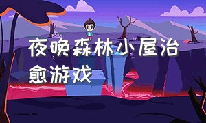 夜晚森林小屋治愈游戏