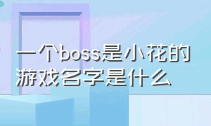 一个boss是小花的游戏名字是什么