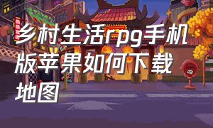 乡村生活rpg手机版苹果如何下载地图