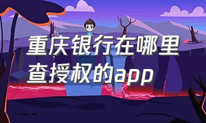 重庆银行在哪里查授权的app