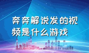 奔奔解说发的视频是什么游戏