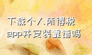 下载个人所得税app并安装靠谱吗