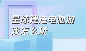 星球建造电脑游戏怎么玩