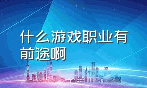 什么游戏职业有前途啊