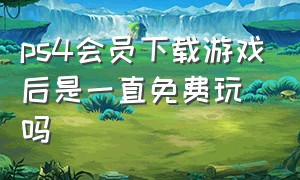 ps4会员下载游戏后是一直免费玩吗