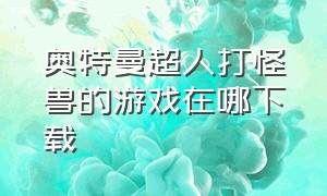 奥特曼超人打怪兽的游戏在哪下载