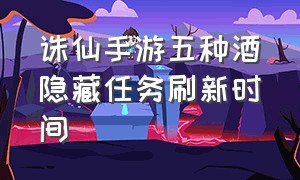 诛仙手游五种酒隐藏任务刷新时间