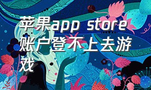 苹果app store账户登不上去游戏