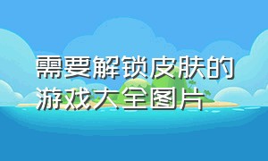 需要解锁皮肤的游戏大全图片