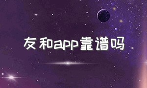 友和app靠谱吗