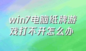 win7电脑纸牌游戏打不开怎么办