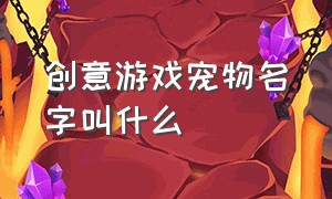 创意游戏宠物名字叫什么