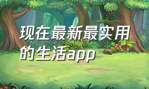 现在最新最实用的生活app