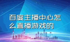 百度主播中心怎么直播游戏的