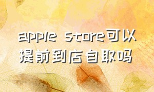 apple store可以提前到店自取吗