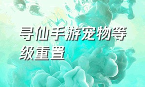 寻仙手游宠物等级重置