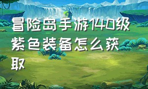 冒险岛手游140级紫色装备怎么获取