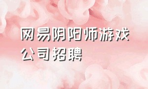 网易阴阳师游戏公司招聘