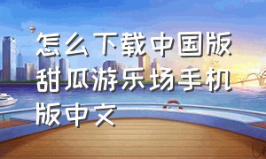 怎么下载中国版甜瓜游乐场手机版中文