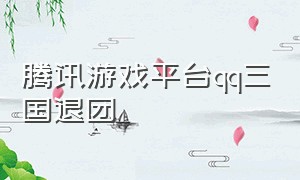 腾讯游戏平台qq三国退团