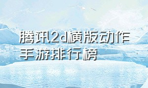 腾讯2d横版动作手游排行榜