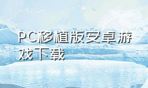 PC移植版安卓游戏下载