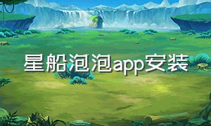 星船泡泡app安装