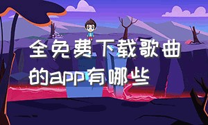 全免费下载歌曲的app有哪些