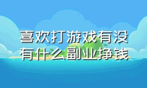 喜欢打游戏有没有什么副业挣钱