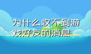 为什么收不到游戏好友的消息