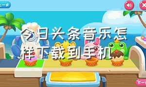 今日头条音乐怎样下载到手机