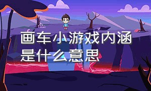 画车小游戏内涵是什么意思