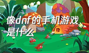 像dnf的手机游戏是什么