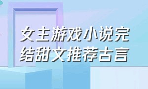 女主游戏小说完结甜文推荐古言