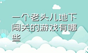 一个老头儿地下闯关的游戏有哪些