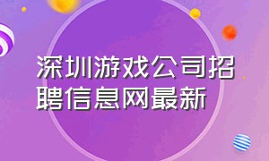 深圳游戏公司招聘信息网最新