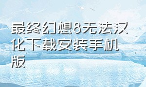 最终幻想8无法汉化下载安装手机版