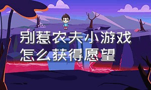 别惹农夫小游戏怎么获得愿望