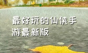 最好玩的仙侠手游最新版