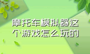 摩托车模拟器这个游戏怎么玩的