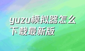 yuzu模拟器怎么下载最新版
