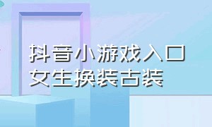 抖音小游戏入口女生换装古装