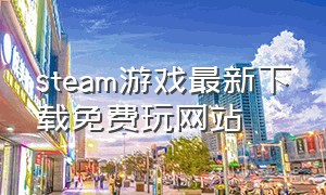 steam游戏最新下载免费玩网站