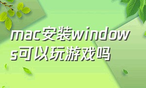 mac安装windows可以玩游戏吗