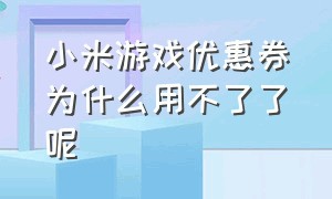 小米游戏优惠券为什么用不了了呢