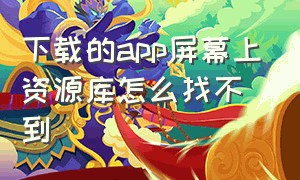 下载的app屏幕上资源库怎么找不到