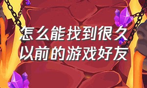 怎么能找到很久以前的游戏好友