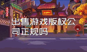 出售游戏版权公司正规吗