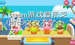 steam游戏显示支持中文改不了中文