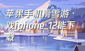 苹果手机滑雪游戏iphone 12能下载